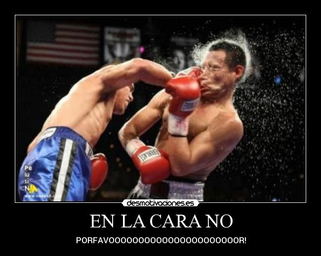 EN LA CARA NO - PORFAVOOOOOOOOOOOOOOOOOOOOOOR!