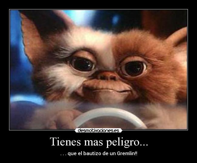 Tienes mas peligro... - 