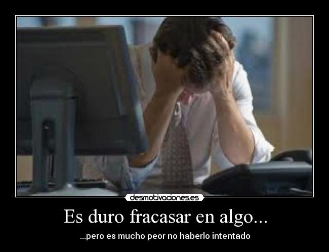 Es duro fracasar en algo... -