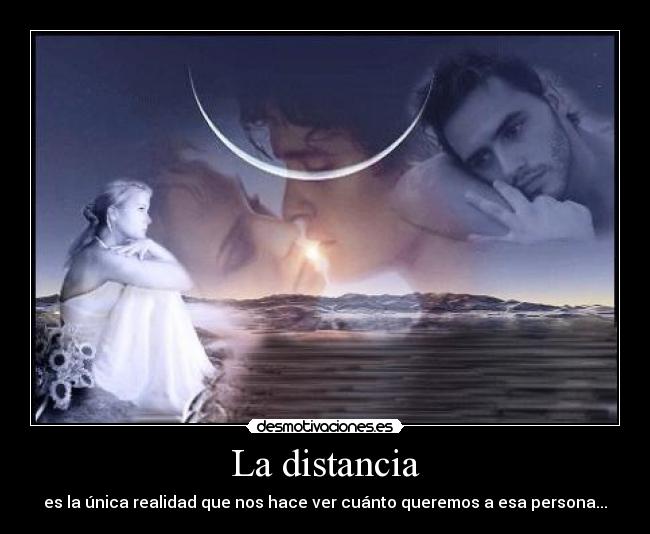 La distancia - es la única realidad que nos hace ver cuánto queremos a esa persona...