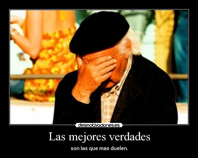 Las mejores verdades - son las que mas duelen.