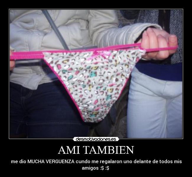 AMI TAMBIEN - me dio MUCHA VERGUENZA cundo me regalaron uno delante de todos mis
amigos :$ :$ 