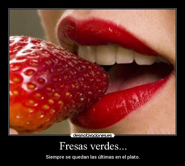 Fresas verdes... - Siempre se quedan las últimas en el plato.