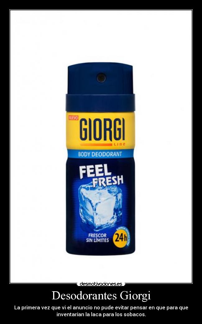 Desodorantes Giorgi - La primera vez que vi el anuncio no pude evitar pensar en que para que
inventarían la laca para los sobacos.