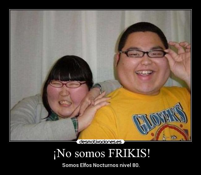 ¡No somos FRIKIS! - Somos Elfos Nocturnos nivel 80.