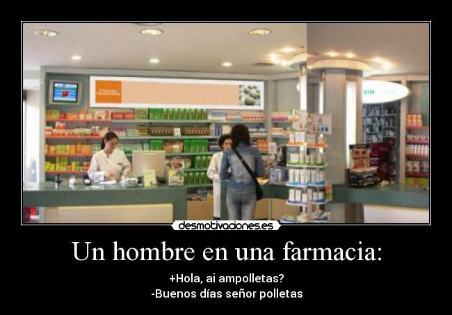 Un hombre en una farmacia: - +Hola, ai ampolletas?
-Buenos días señor polletas
