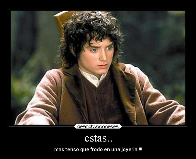 estas.. - mas tenso que frodo en una joyeria.!!!