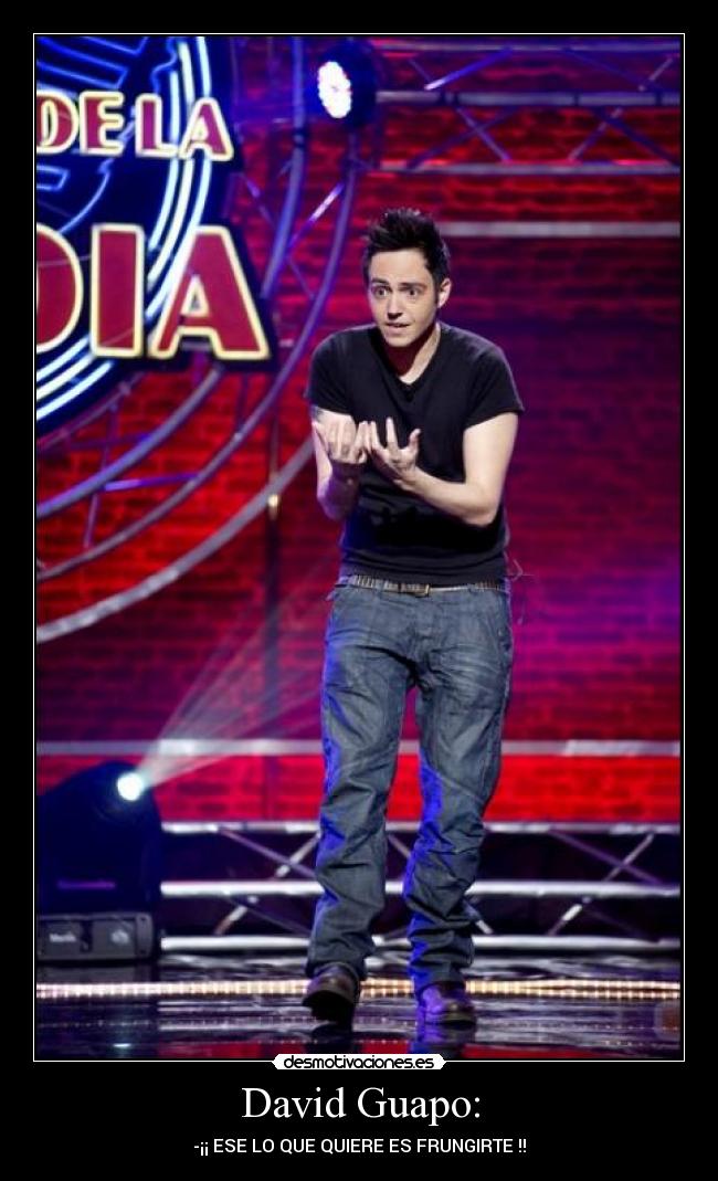 David Guapo: - -¡¡ ESE LO QUE QUIERE ES FRUNGIRTE !!