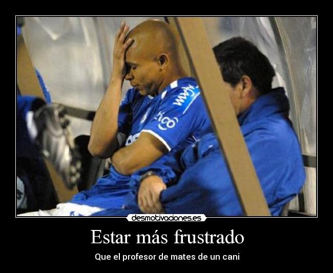 Estar más frustrado - 