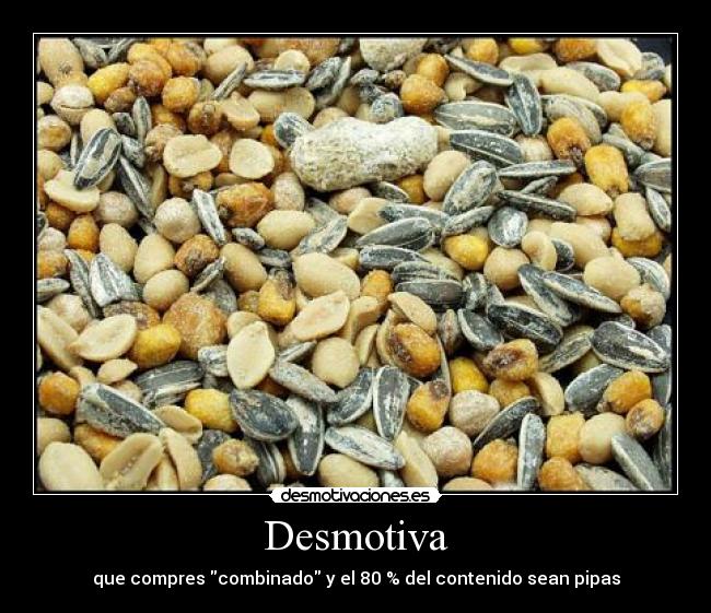 Desmotiva - que compres combinado y el 80 % del contenido sean pipas