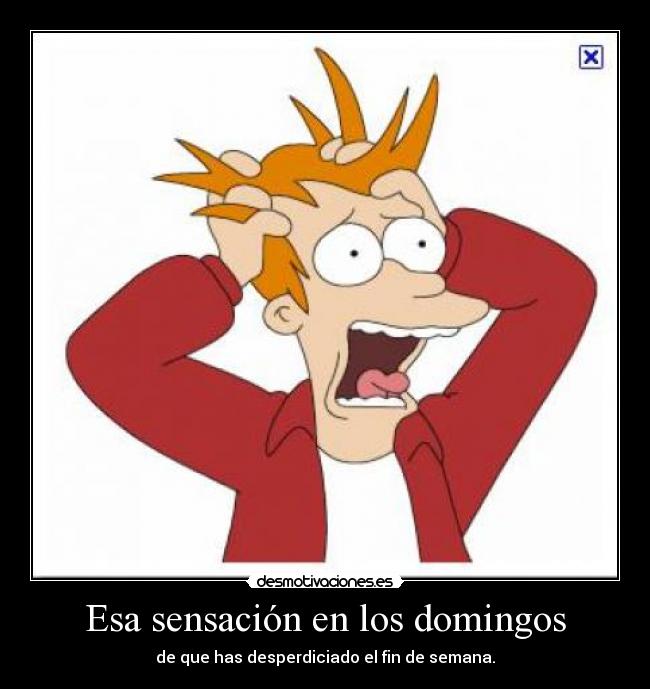 Esa sensación en los domingos - de que has desperdiciado el fin de semana.