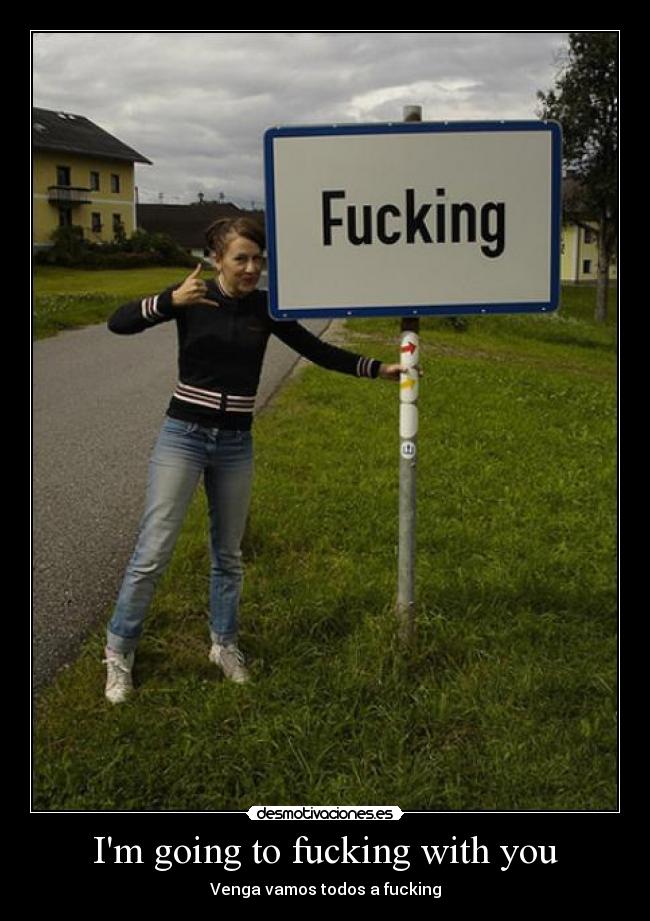 Im going to fucking with you -