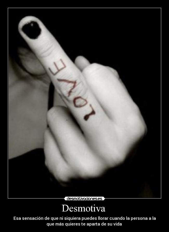 Desmotiva - Esa sensación de que ni siquiera puedes llorar cuando la persona a la
que más quieres te aparta de su vida