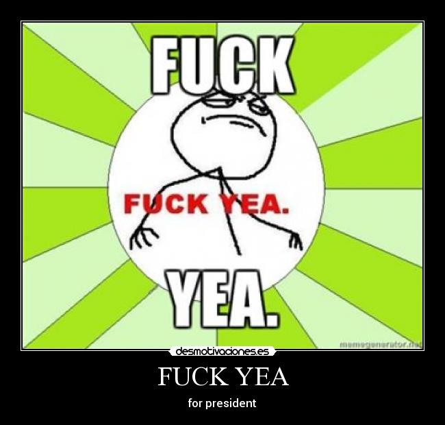 FUCK YEA - for president