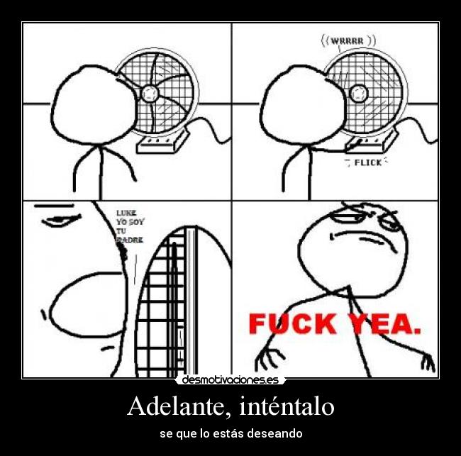 Adelante, inténtalo - se que lo estás deseando