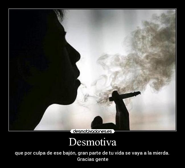 Desmotiva - que por culpa de ese bajón, gran parte de tu vida se vaya a la mierda.
Gracias gente
