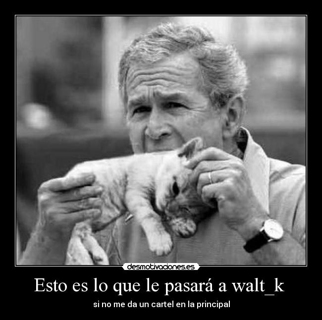 Esto es lo que le pasará a walt_k - si no me da un cartel en la principal