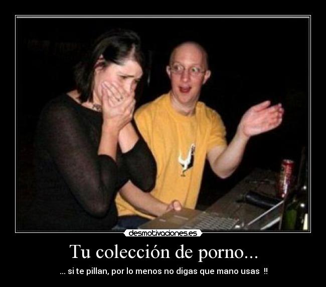 Tu colección de porno... - ... si te pillan, por lo menos no digas que mano usas  !!