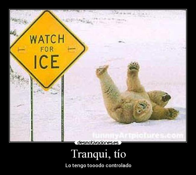 Tranqui, tío - Lo tengo tooodo controlado