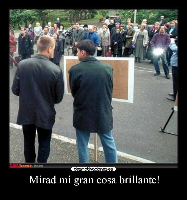 Mirad mi gran cosa brillante! - 