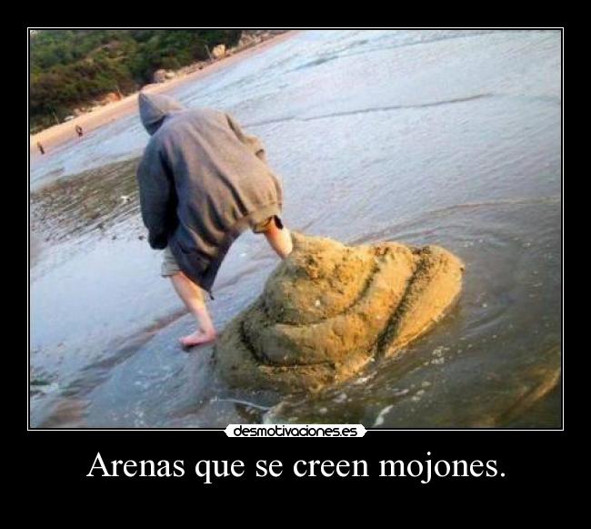Arenas que se creen mojones. -