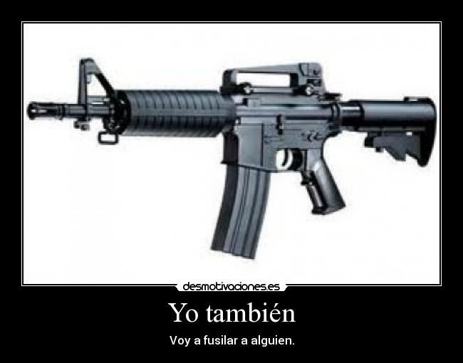 Yo también - Voy a fusilar a alguien.