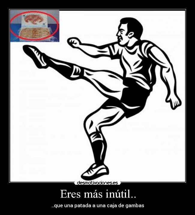 Eres más inútil.. - 