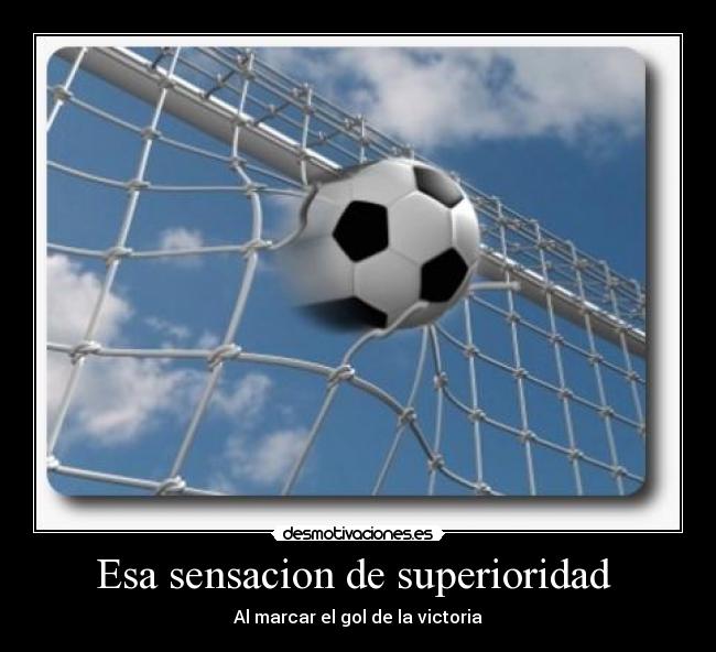 Esa sensacion de superioridad - Al marcar el gol de la victoria