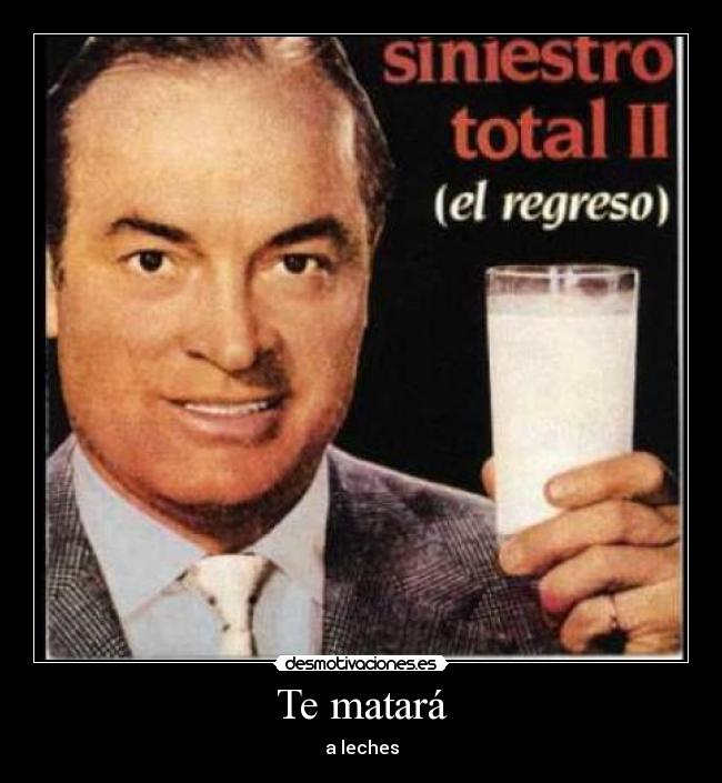 Te matará - a leches