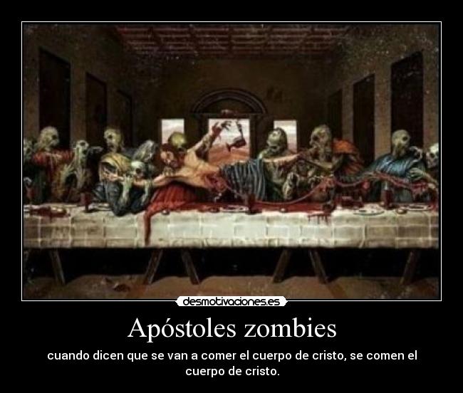 Apóstoles zombies - cuando dicen que se van a comer el cuerpo de cristo, se comen el cuerpo de cristo.