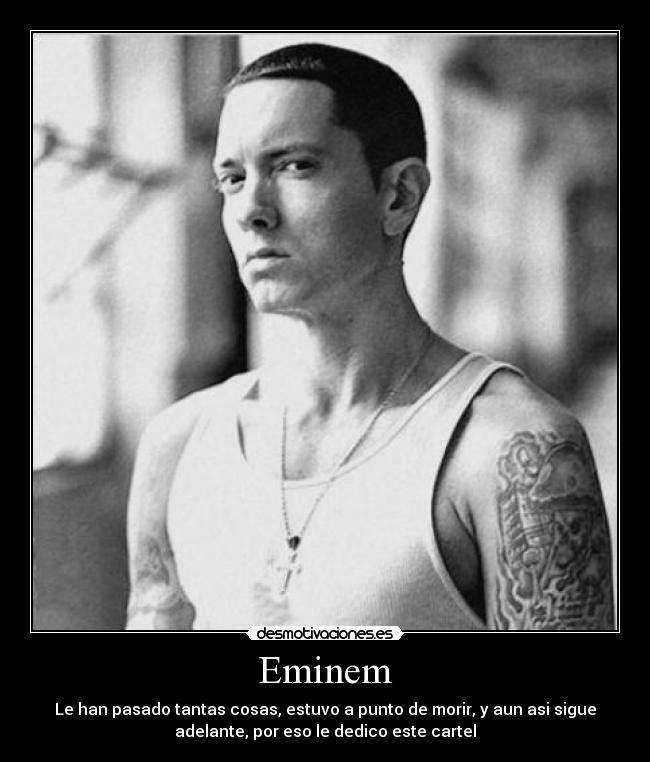 Eminem - Le han pasado tantas cosas, estuvo a punto de morir, y aun asi sigue
adelante, por eso le dedico este cartel