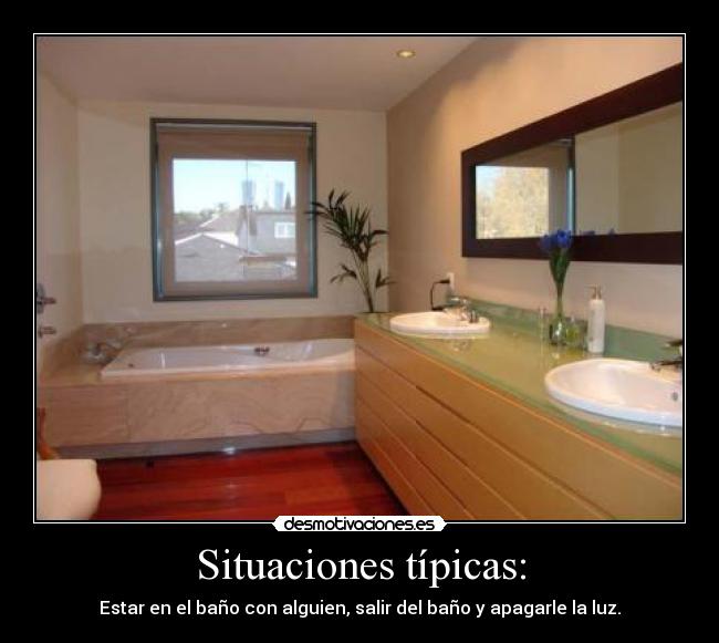 Situaciones típicas: - Estar en el baño con alguien, salir del baño y apagarle la luz.