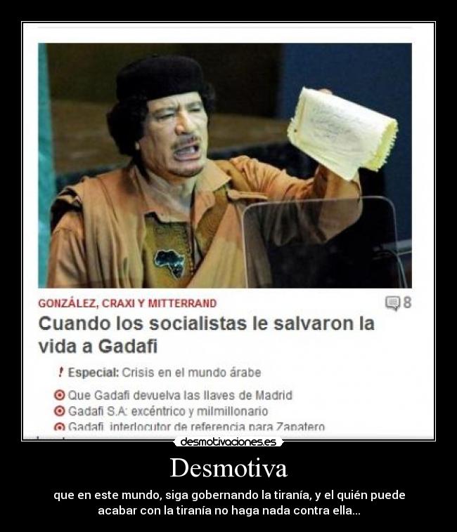 Desmotiva - que en este mundo, siga gobernando la tiranía, y el quién puede
acabar con la tiranía no haga nada contra ella...