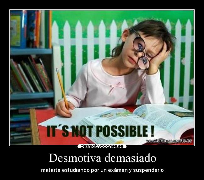 Desmotiva demasiado - matarte estudiando por un exámen y suspenderlo