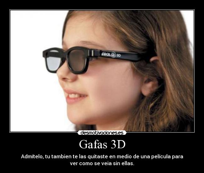 Gafas 3D - Admítelo, tu tambien te las quitaste en medio de una película para
ver como se veia sin ellas.