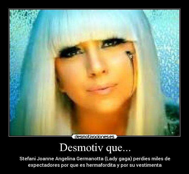 Desmotiv que... - Stefani Joanne Angelina Germanotta (Lady gaga) perdies miles de
expectadores por que es hermafordita y por su vestimenta