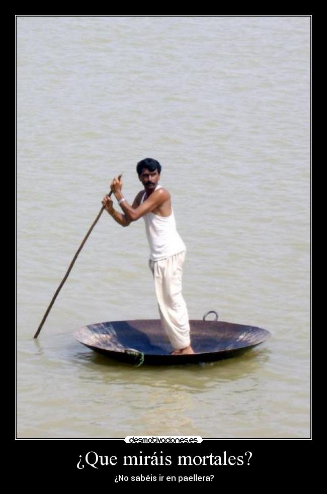 ¿Que miráis mortales? -