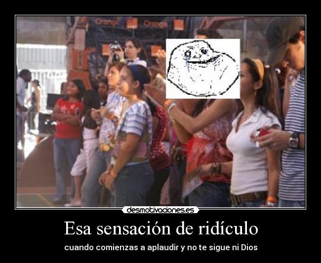 Esa sensación de ridículo - cuando comienzas a aplaudir y no te sigue ni Dios