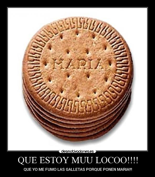 QUE ESTOY MUU LOCOO!!!! - QUE YO ME FUMO LAS GALLETAS PORQUE PONEN MARIA!!!
