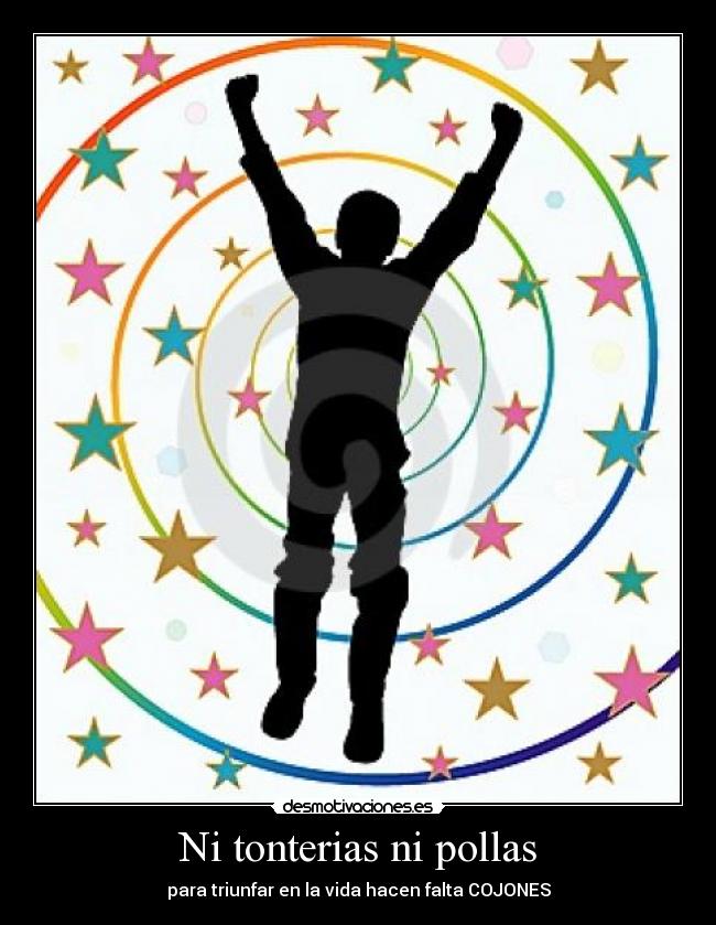 Ni tonterias ni pollas - para triunfar en la vida hacen falta COJONES