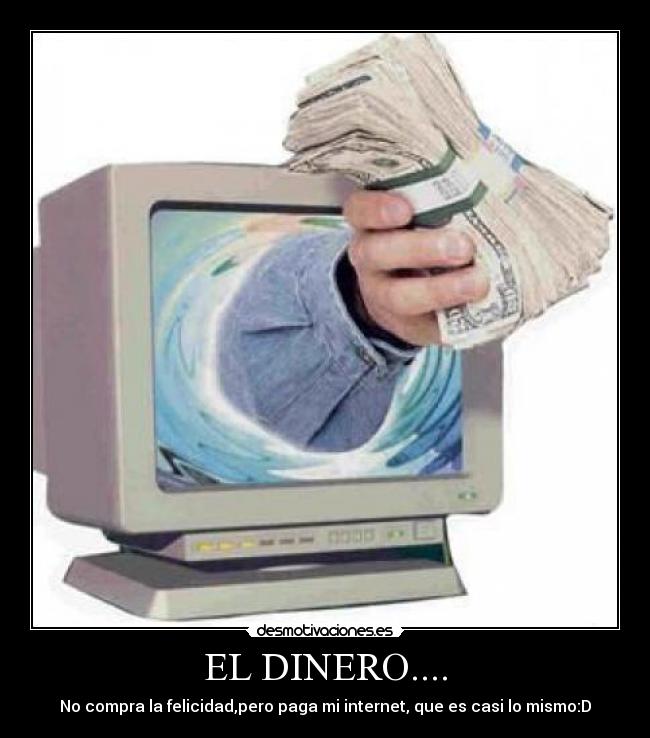 EL DINERO.... - No compra la felicidad,pero paga mi internet, que es casi lo mismo:D