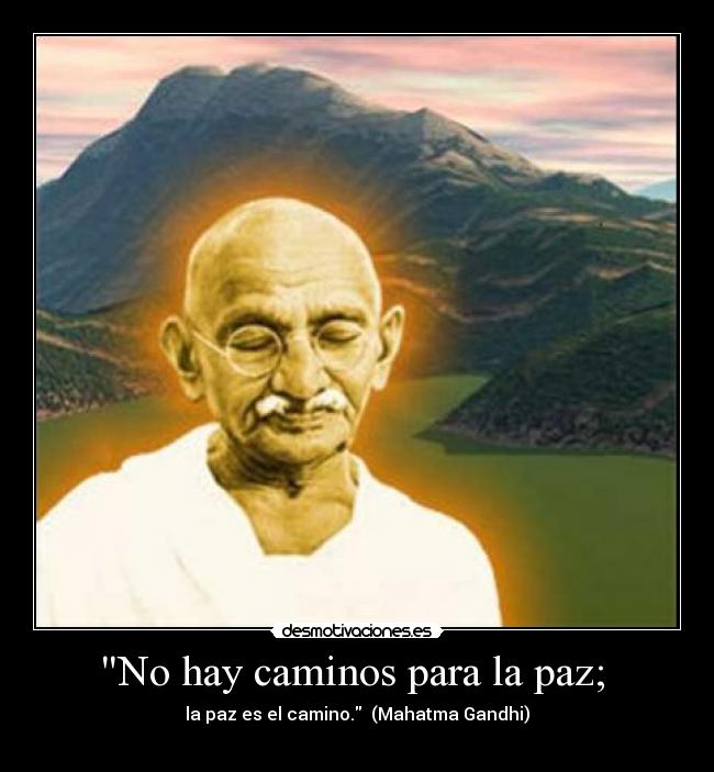 No hay caminos para la paz;  - la paz es el camino.  (Mahatma Gandhi)
