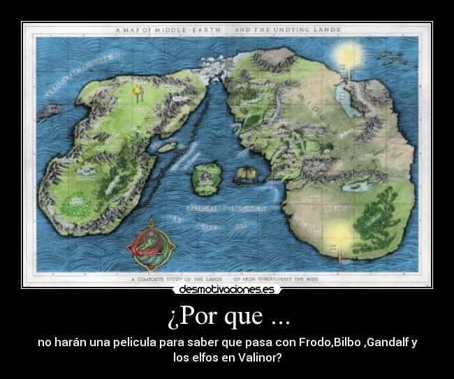 ¿Por que ... - no harán una pelicula para saber que pasa con Frodo,Bilbo ,Gandalf y
los elfos en Valinor?