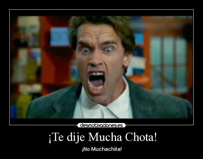 ¡Te dije Mucha Chota! - ¡No Muchachita!