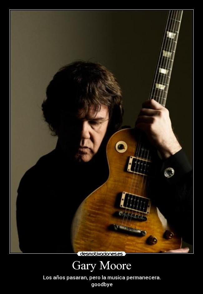 Gary Moore - Los años pasaran, pero la musica permanecera.
goodbye