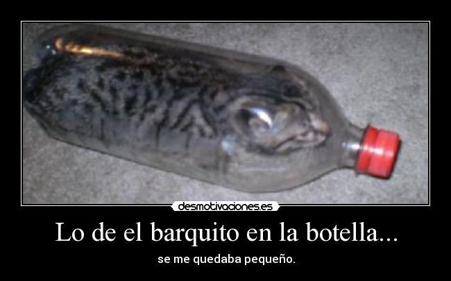 Lo de el barquito en la botella... - se me quedaba pequeño.