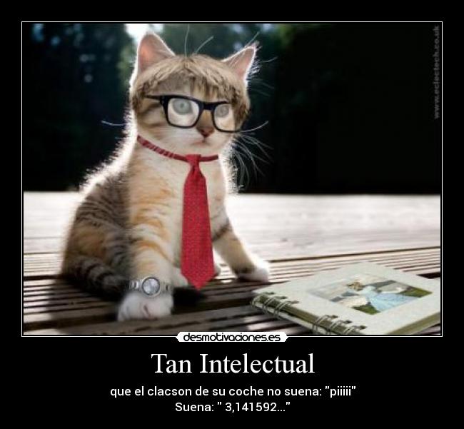 Tan Intelectual - que el clacson de su coche no suena: piiiii
Suena: 3,141592...