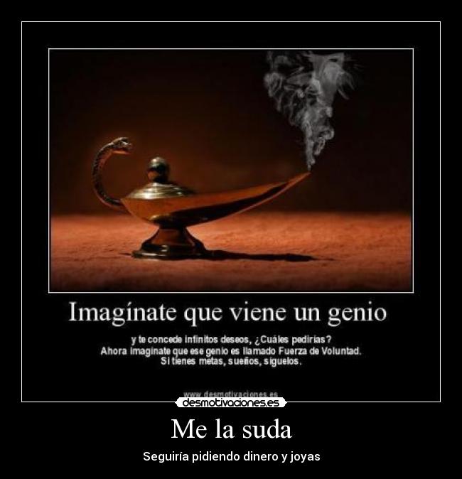 Me la suda - Seguiría pidiendo dinero y joyas