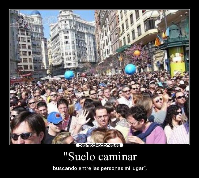 Suelo caminar - buscando entre las personas mi lugar.