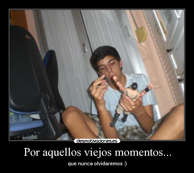 Por aquellos viejos momentos... - que nunca olvidaremos :)